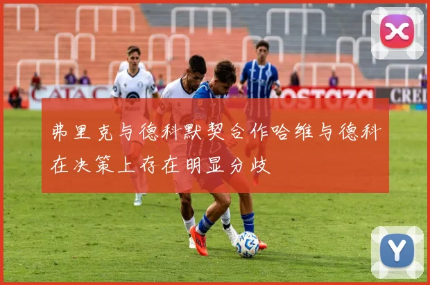 弗里克与德科默契合作哈维与德科在决策上存在明显分歧