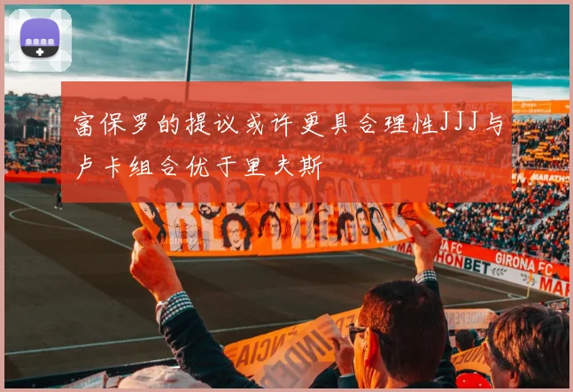 富保罗的提议或许更具合理性JJJ与卢卡组合优于里夫斯