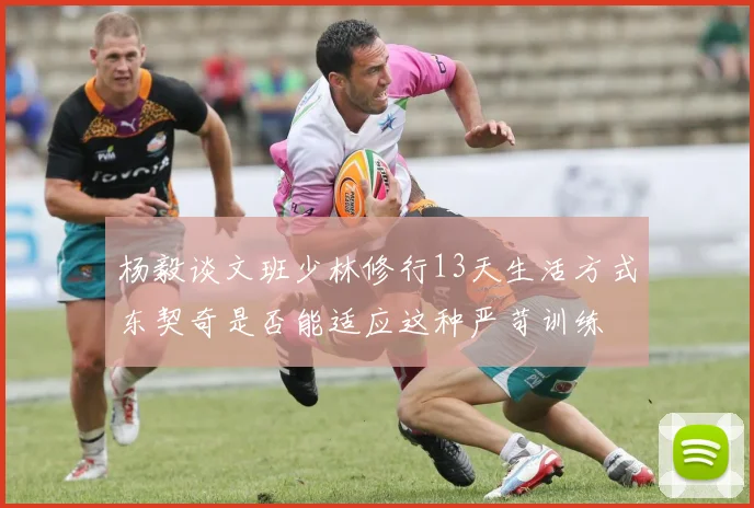 杨毅谈文班少林修行13天生活方式东契奇是否能适应这种严苛训练
