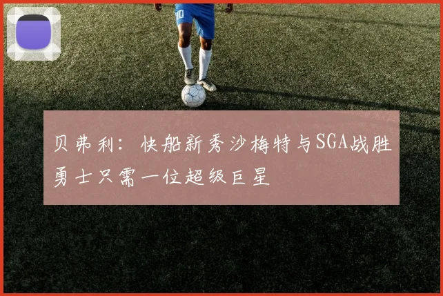 贝弗利：快船新秀沙梅特与SGA战胜勇士只需一位超级巨星