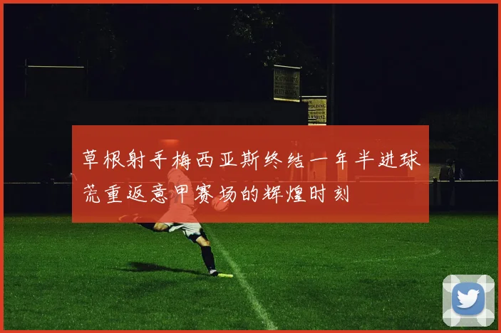 草根射手梅西亚斯终结一年半进球荒重返意甲赛场的辉煌时刻