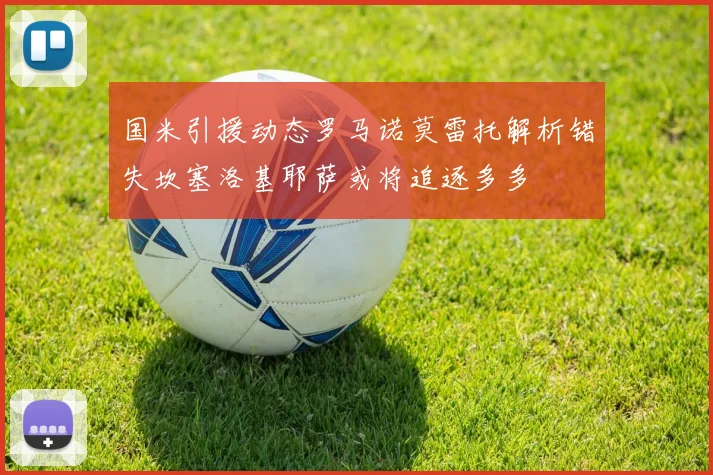 国米引援动态罗马诺莫雷托解析错失坎塞洛基耶萨或将追逐多多