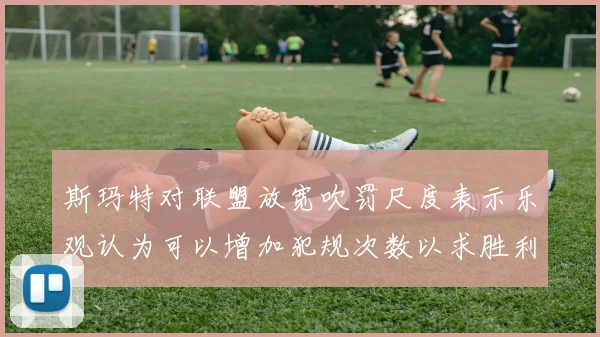 斯玛特对联盟放宽吹罚尺度表示乐观认为可以增加犯规次数以求胜利