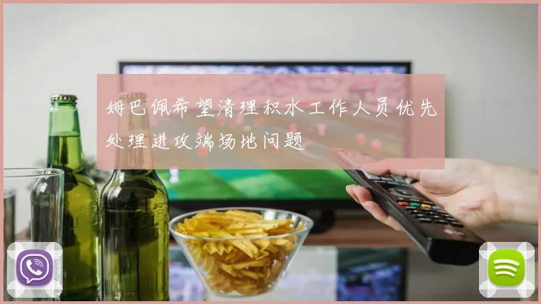 姆巴佩希望清理积水工作人员优先处理进攻端场地问题