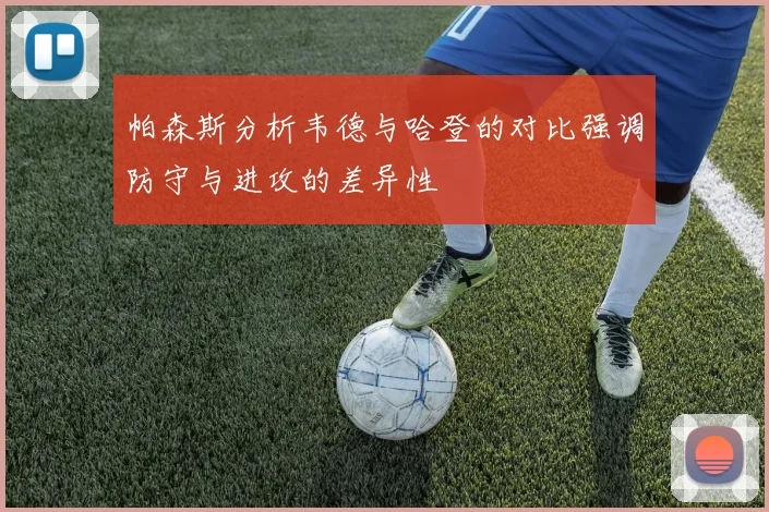 帕森斯分析韦德与哈登的对比强调防守与进攻的差异性