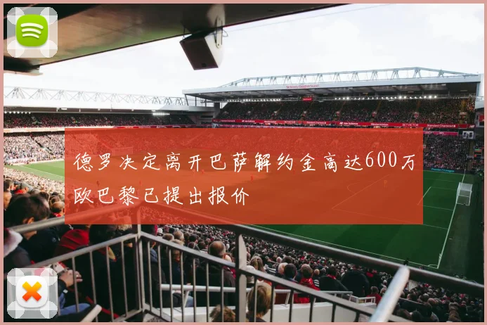 德罗决定离开巴萨解约金高达600万欧巴黎已提出报价