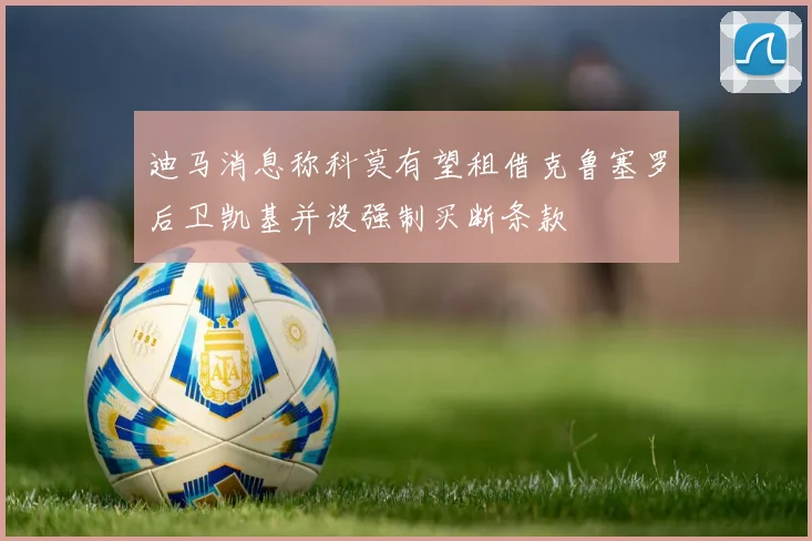 迪马消息称科莫有望租借克鲁塞罗后卫凯基并设强制买断条款